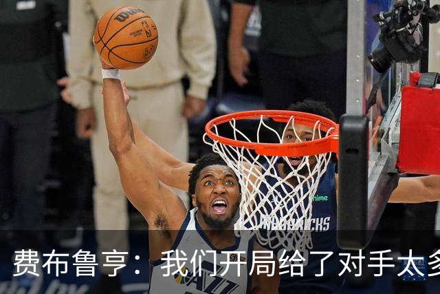 费布鲁亨：我们开局给了对手太多机会，早早就陷入了被动